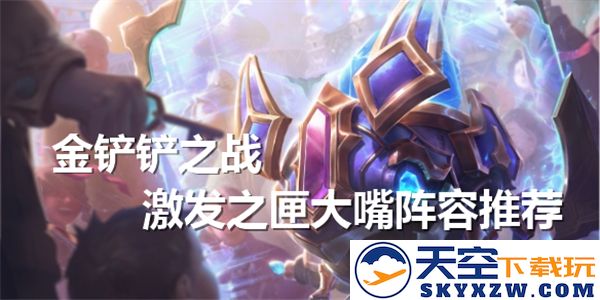 金铲铲之战：大嘴阵容搭配与激发之匣完美融合之路