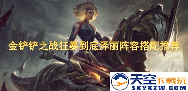 金铲铲之战狂暴的泽丽阵容优化搭配技巧与推荐指南