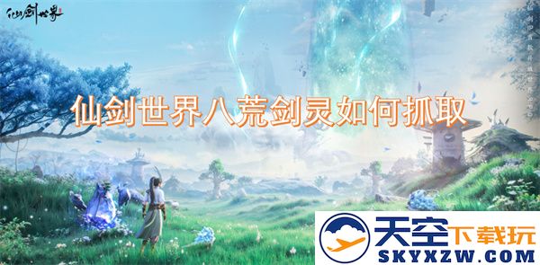 仙剑世界中八荒剑灵的捕捉技巧与注意事项详解