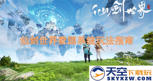 仙剑世界家园系统全面解析与玩法攻略指南，让你轻松掌握家园建设的乐趣与技巧