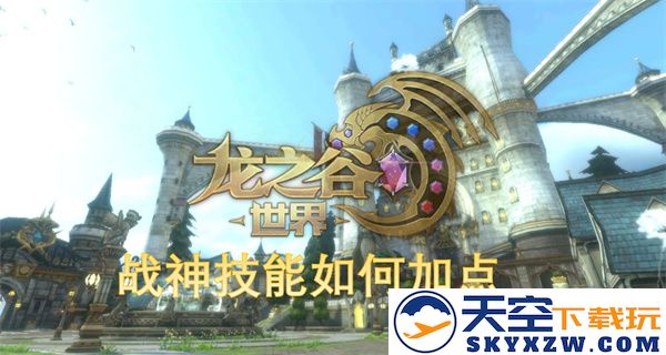龙之谷世界战神技能加点攻略分析，如何合理分配技能点以提高战斗力