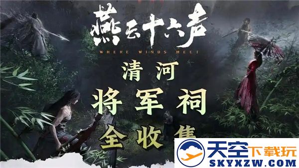 探索燕云十六声：清河将军祠之多元收集途径，让你领略历史的魅力