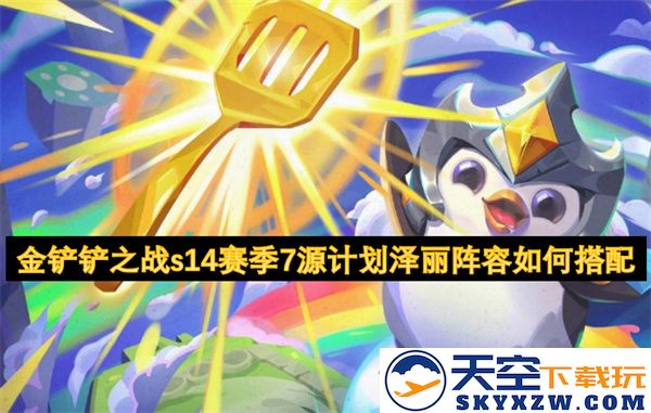 金铲铲之战s14赛季7源计划中泽丽最佳阵容搭配详解