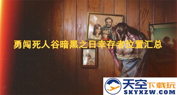 勇闯死人谷黑暗日幸存者位置详细汇总与探寻指南