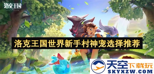 洛克王国新手村宠物选择指南：最好神宠推荐与培养策略