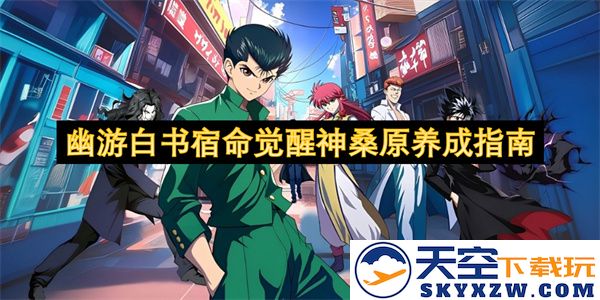 幽游白书宿命觉醒神桑原培养攻略与技巧大全，助你快速提升角色实力