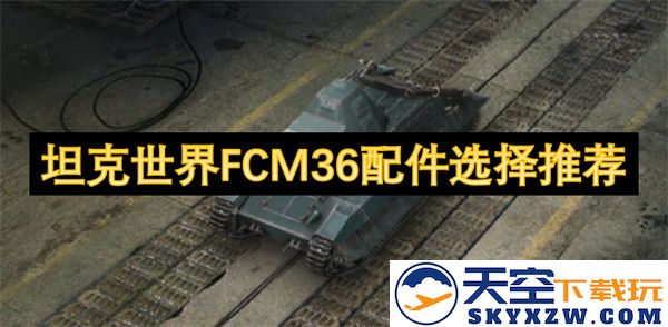 坦克世界FCM36最佳配件选择指南与推荐建议