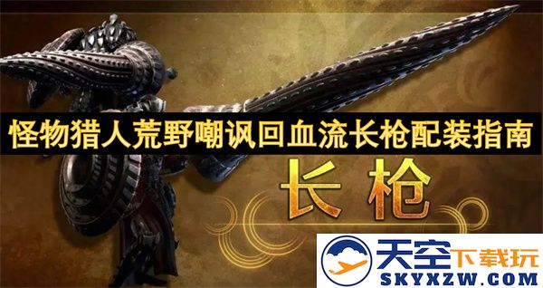 怪物猎人荒野血量恢复流长枪装备搭配指南，打造最强嘲讽型猎人