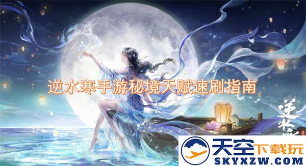 逆水寒手游秘境天赋快速提升攻略，轻松掌握高效刷秘境技巧