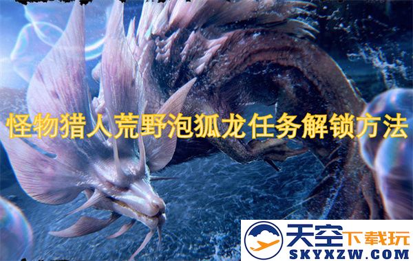 怪物猎人荒野泡狐龙任务解锁攻略-如何完成卡妮亚的次要使命