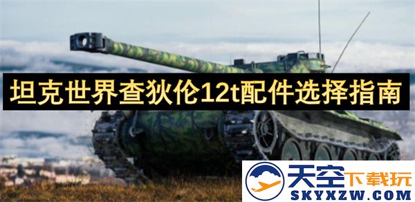 坦克世界查狄伦12t最佳配件推荐与详细选择攻略