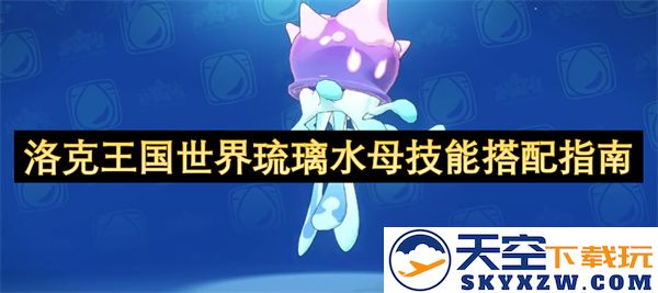 洛克王国世界琉璃水母最佳技能组合与搭配技巧详解
