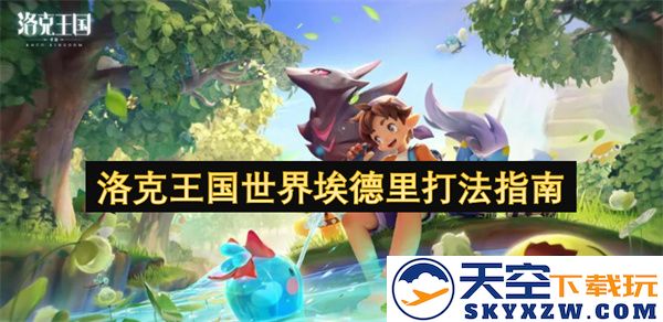洛克王国世界埃德里攻略详解，战斗策略与技巧全解析