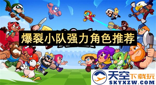 最新爆裂小队角色实力评估及强力角色推荐分享，让你在游戏中更具优势