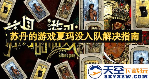 苏丹游戏夏玛入队问题解决指南及相关技巧分享，让你轻松加入队伍