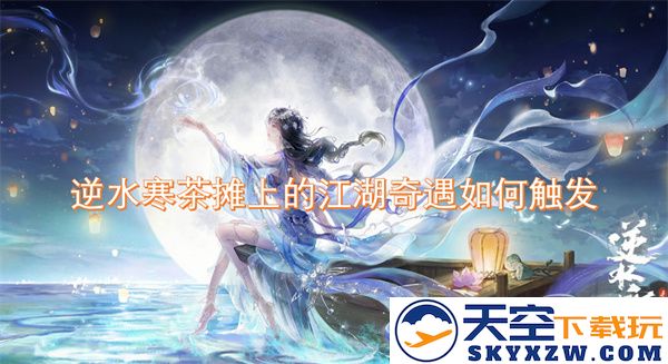在逆水寒的茶摊中，如何开启一段充满江湖传奇的奇妙旅程