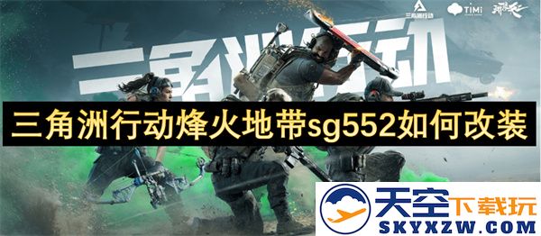 如何在三角洲行动烽火地带中对sg552进行最佳改装以提升武器性能和战斗效率