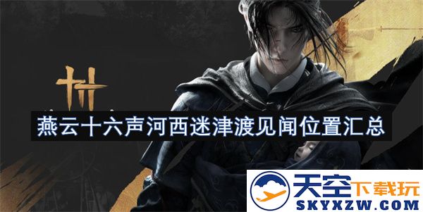 燕云十六声河西迷津渡的见闻与传说位置详细汇总与探讨