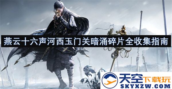 河西玉门关隐秘暗涌的全部碎片收集攻略与燕云十六声的完美结合