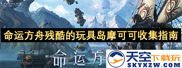 命运方舟玩具岛摩可可收集攻略：揭示残酷游戏背后的秘辛与技巧