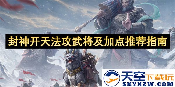 封神开天法攻武将推荐与加点策略全解析，助你打造最强阵容