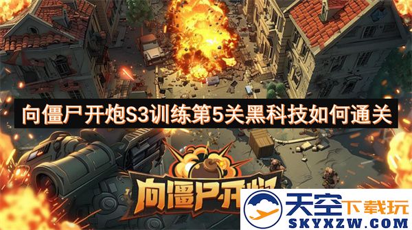 向僵尸开炮S3训练第五关黑科技攻略与通关技巧分享
