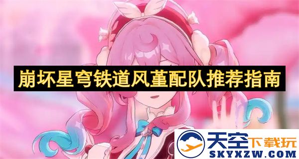 崩坏星穹铁道风堇最佳队伍搭配推荐详解与实用策略