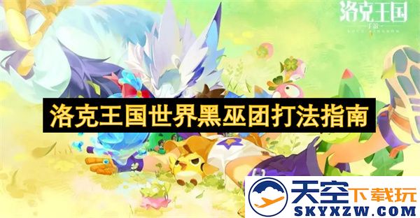 《洛克王国黑巫团挑战攻略大全：如何打败世界黑巫团的最佳策略及技巧》