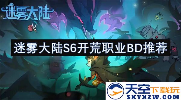 迷雾大陆S6赛季开荒职业BD推荐与玩法解析，助你轻松踏上冒险之旅