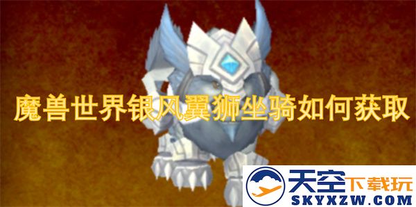 如何在魔兽世界中获得银风翼狮坐骑的详细攻略与获取途径介绍