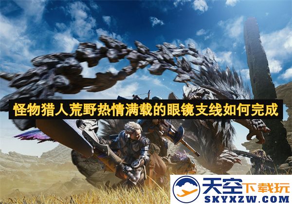 如何圆满完成怪物猎人荒野中的热情满载眼镜支线任务