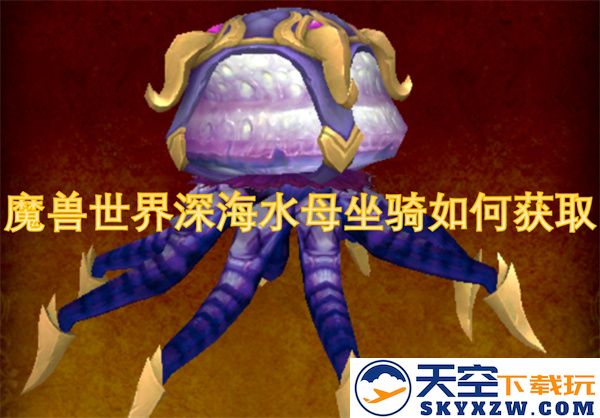如何在魔兽世界中获取深海水母坐骑的详细攻略与技巧分享