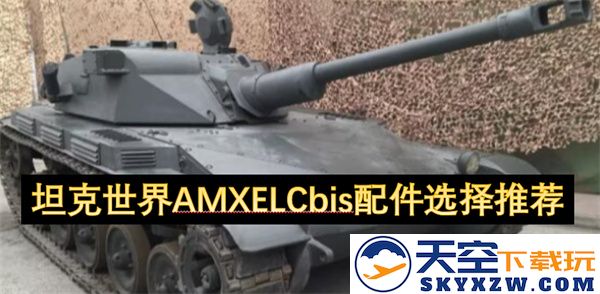 《坦克世界》中AMX ELCC BIS坦克配件选择及推荐指南，助你在战场上取得胜利