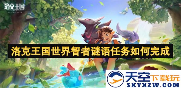 如何顺利完成洛克王国的世界智者谜语任务？攻略详解与技巧分享