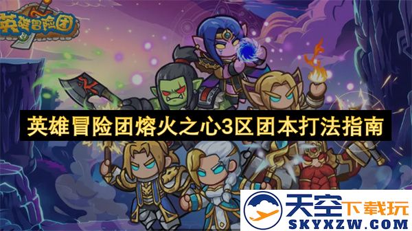 英雄冒险团熔火之心第三区副本详细攻略及团队配合策略解析