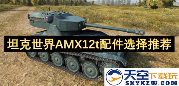 坦克世界AMX12t最佳配件推荐与选择指南，助你提升战斗实力！
