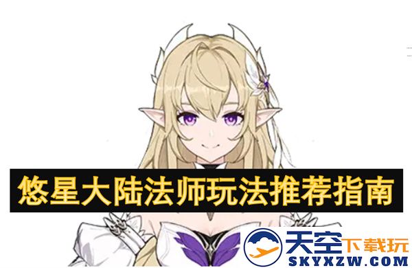 悠星大陆法师职业攻略与玩法全面推荐指南，让你在游戏中轻松掌握法师技能与战斗策略