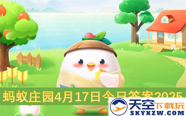 蚂蚁庄园2025年4月17日的每日答案及相关信息汇总