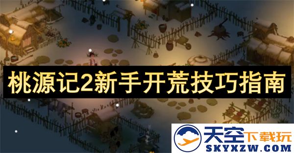桃源记2新手入门开荒技巧详解与实用建议分享