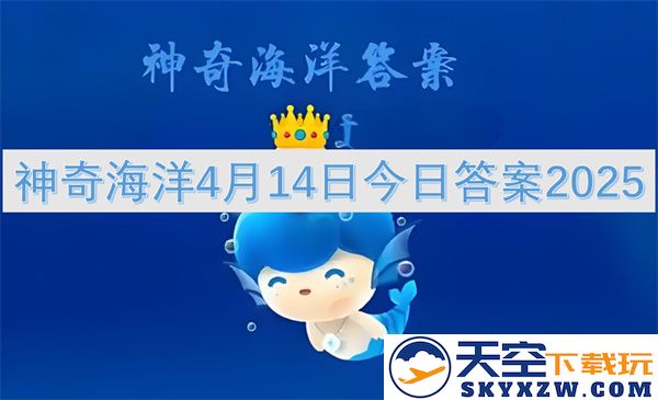 神奇海洋今日2025年4月14日最新答案及相关解析汇总