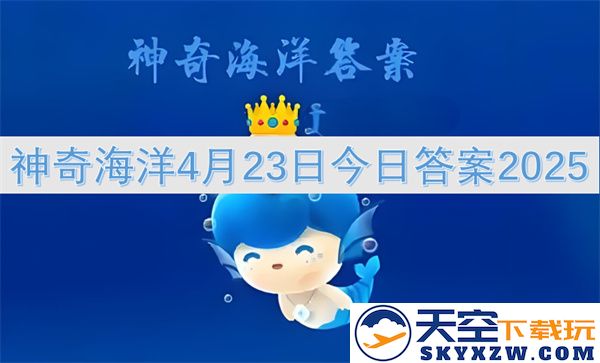 神奇海洋2025年4月23日的最新答案以及相关信息汇总