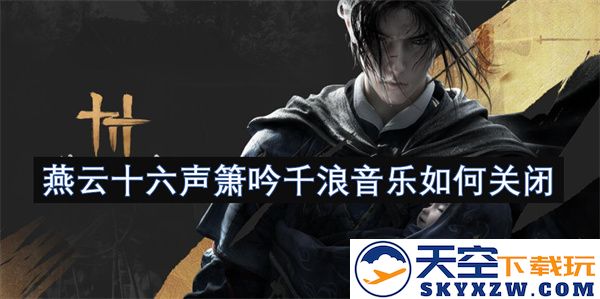 燕云十六声箫音消散千浪背景音乐的关闭方法与技巧