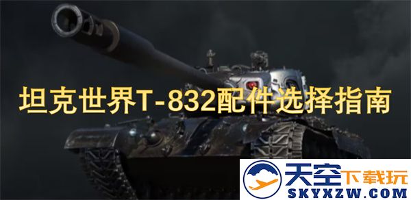 坦克世界T-832最佳配件挑选技巧与详细指南