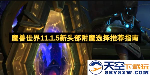 魔兽世界11.1.5版本头部附魔最佳选择推荐攻略，助力玩家提升实力