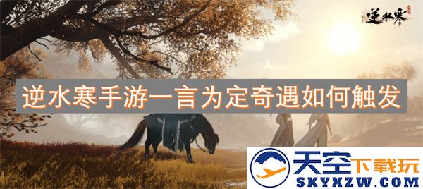 逆水寒手游中如何成功触发一言为定奇遇的完整指南与技巧分享