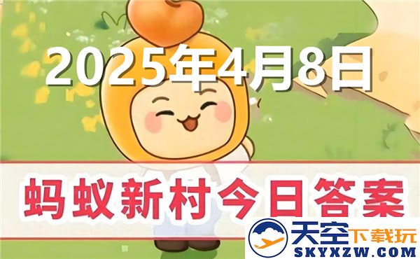 蚂蚁新村今日正确答案更新，敬请关注2025年4月8日的最新动态与信息