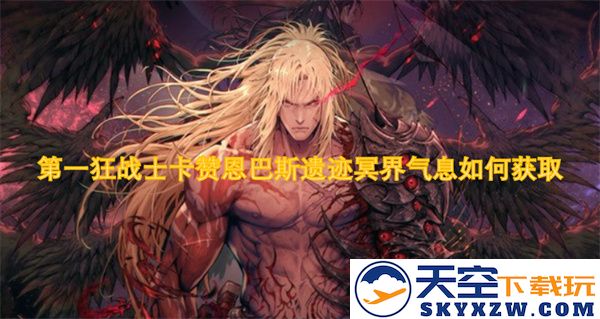 如何在第一狂战士卡赞恩巴斯遗迹中获得冥界气息并解锁隐藏要素