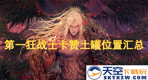 第一狂战士卡赞土罐的详细位置与获取方法汇总