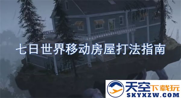 七日世界移动房屋攻略指南，助你轻松掌握高效的房屋搭建与布局技巧
