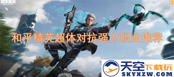 和平精英超体对抗中最强职业选择推荐，助你赢得战斗的最佳策略